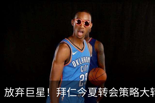 放弃巨星！拜仁今夏转会策略大转向，法尔克确认：大概率不砸大牌