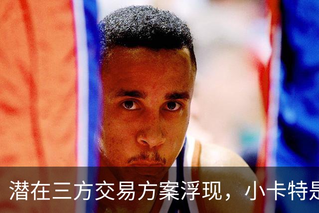 潜在三方交易方案浮现，小卡特是否适合湖人？