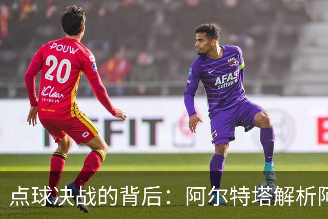 点球决战的背后：阿尔特塔解析阿森纳的罚球策略与遗憾