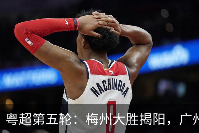 粤超第五轮：梅州大胜揭阳，广州客场取胜